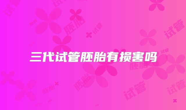 三代试管胚胎有损害吗