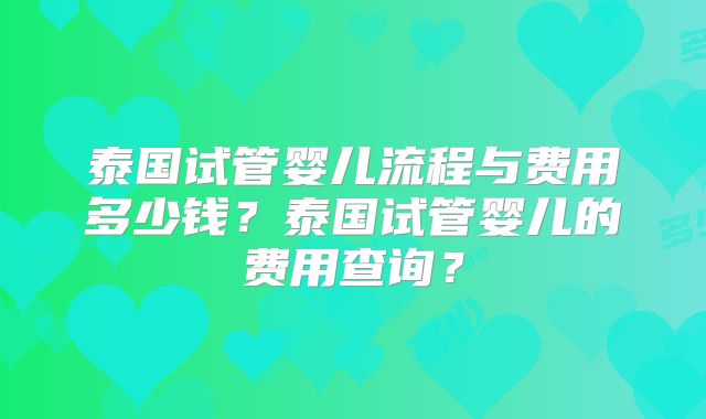 泰国试管婴儿流程与费用多少钱？泰国试管婴儿的费用查询？