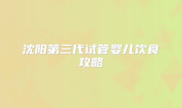 沈阳第三代试管婴儿饮食攻略