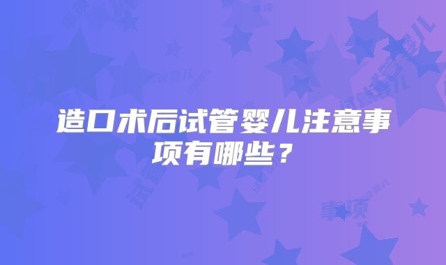 造口术后试管婴儿注意事项有哪些?