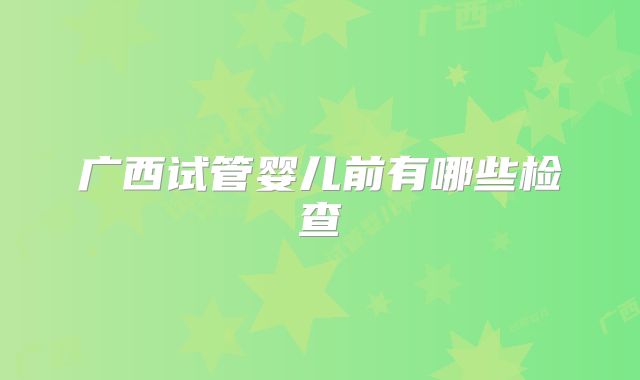 广西试管婴儿前有哪些检查