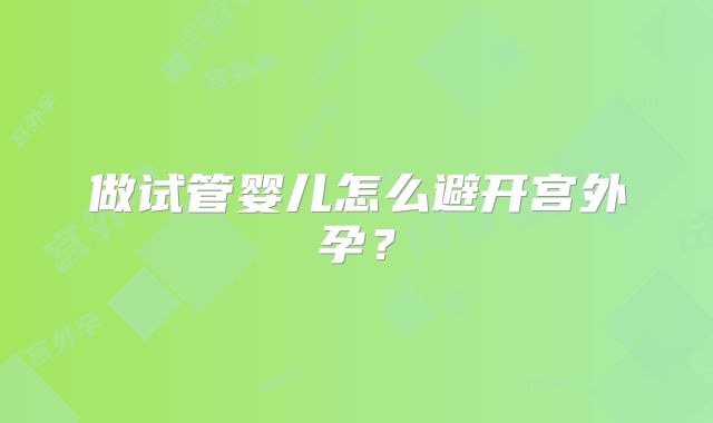 做试管婴儿怎么避开宫外孕？
