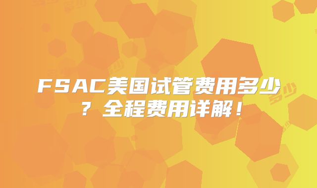 FSAC美国试管费用多少？全程费用详解！