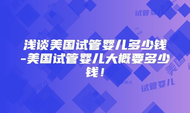 浅谈美国试管婴儿多少钱-美国试管婴儿大概要多少钱！
