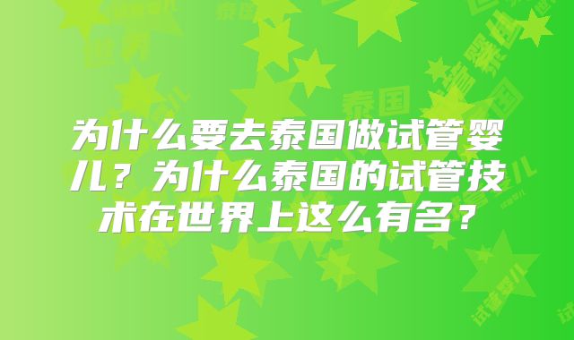 为什么要去泰国做试管婴儿？为什么泰国的试管技术在世界上这么有名？