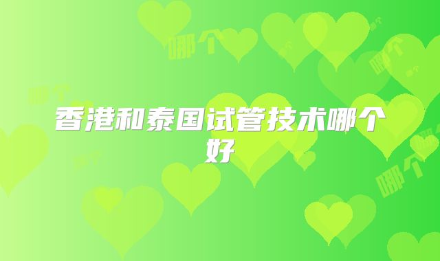 香港和泰国试管技术哪个好