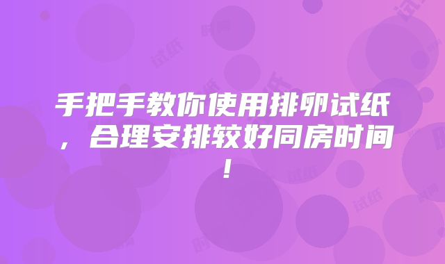 手把手教你使用排卵试纸,合理安排较好同房时间!