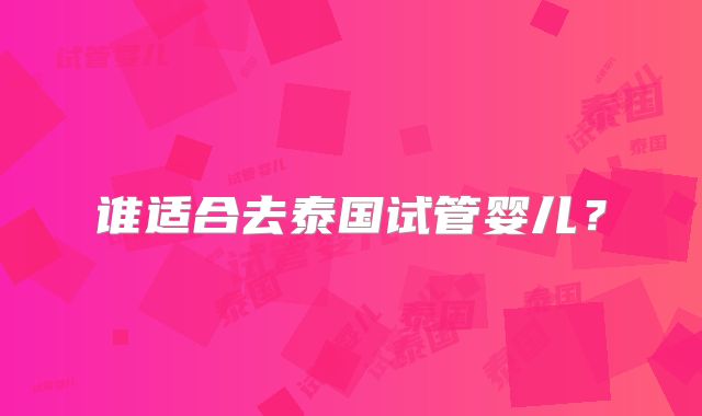 谁适合去泰国试管婴儿？