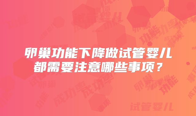 卵巢功能下降做试管婴儿都需要注意哪些事项？