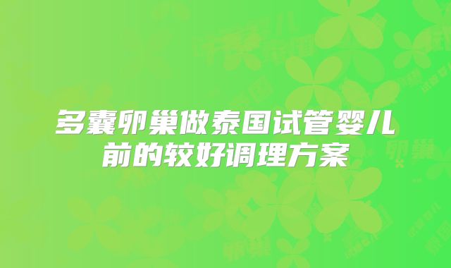 多囊卵巢做泰国试管婴儿前的较好调理方案