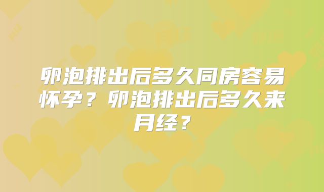卵泡排出后多久同房容易怀孕？卵泡排出后多久来月经？
