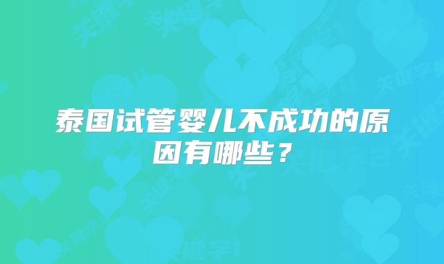 泰国试管婴儿不成功的原因有哪些?