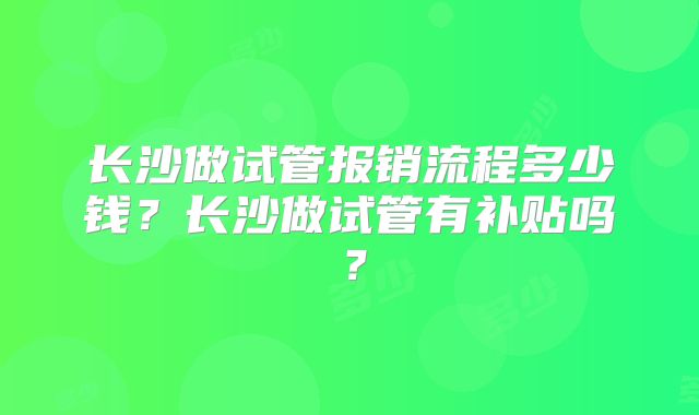 长沙做试管报销流程多少钱？长沙做试管有补贴吗？