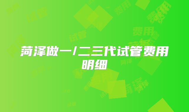 菏泽做一/二三代试管费用明细