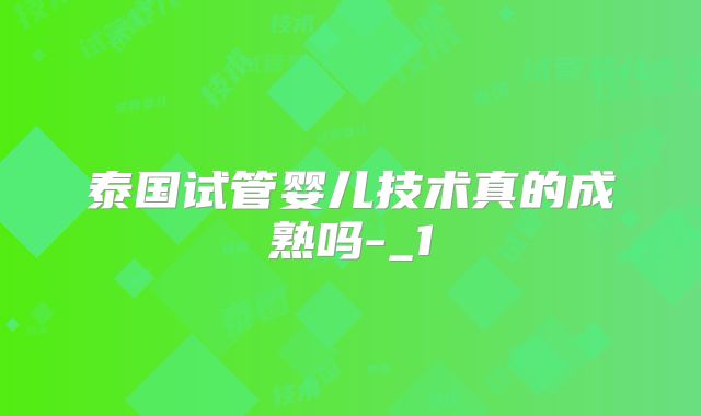 泰国试管婴儿技术真的成熟吗-_1