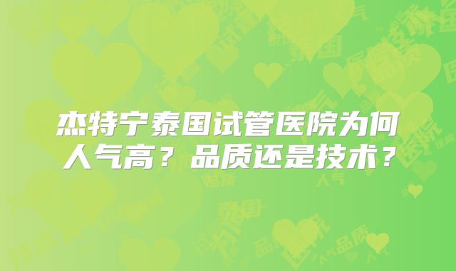 杰特宁泰国试管医院为何人气高?品质还是技术?