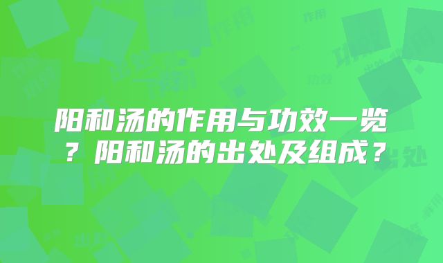 阳和汤的作用与功效一览?阳和汤的出处及组成?