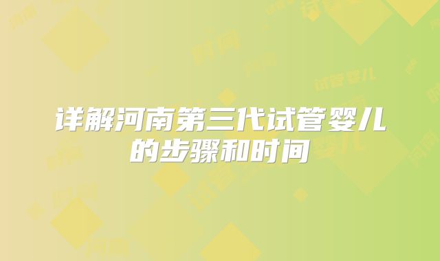 详解河南第三代试管婴儿的步骤和时间