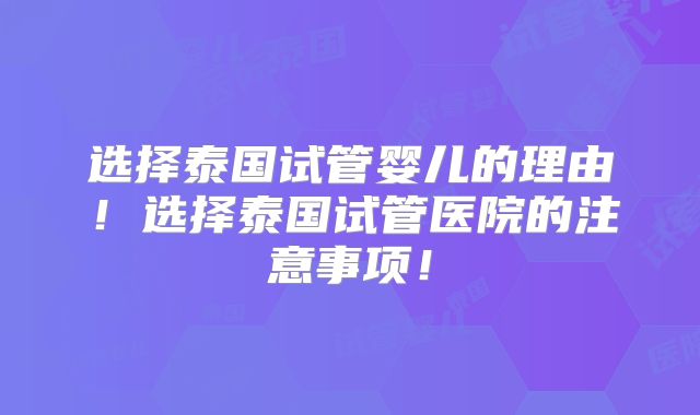选择泰国试管婴儿的理由！选择泰国试管医院的注意事项！