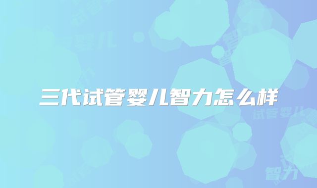 三代试管婴儿智力怎么样