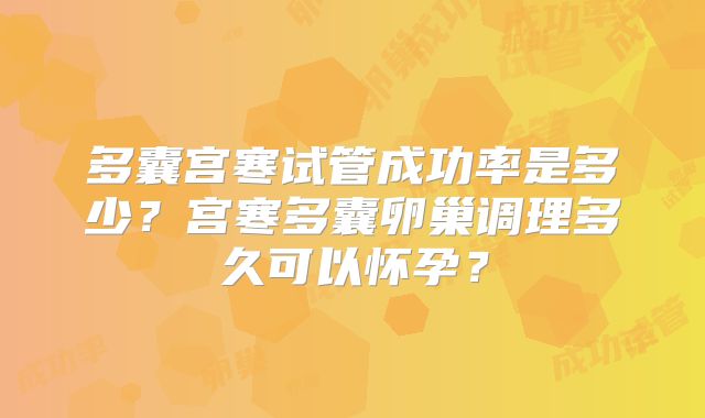 多囊宫寒试管成功率是多少?宫寒多囊卵巢调理多久可以怀孕?