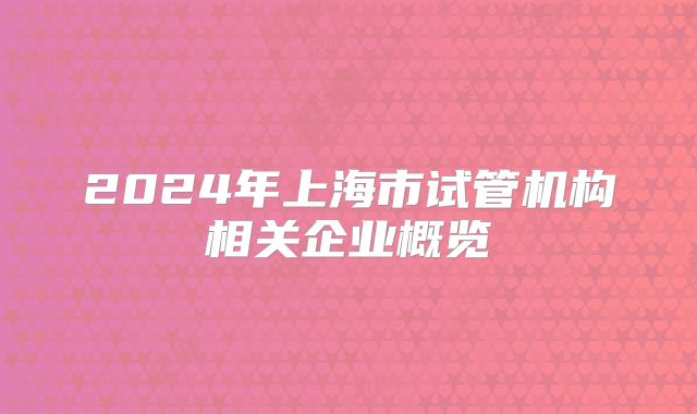 2024年上海市试管机构相关企业概览