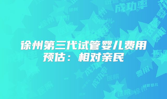 徐州第三代试管婴儿费用预估：相对亲民
