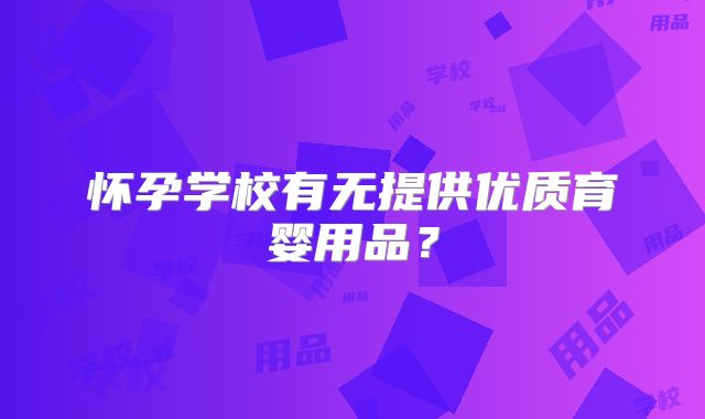 怀孕学校有无提供优质育婴用品？