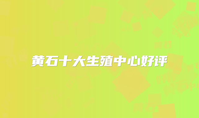 黄石十大生殖中心好评
