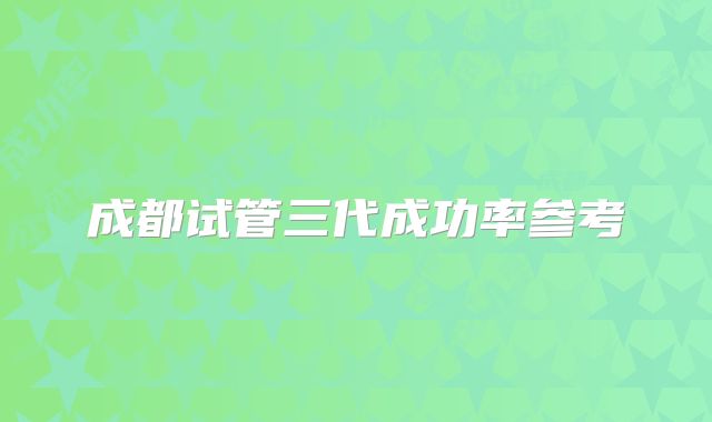 成都试管三代成功率参考