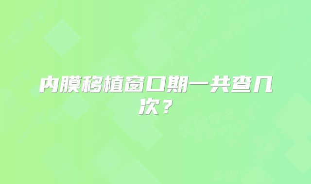 内膜移植窗口期一共查几次？