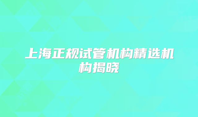 上海正规试管机构精选机构揭晓