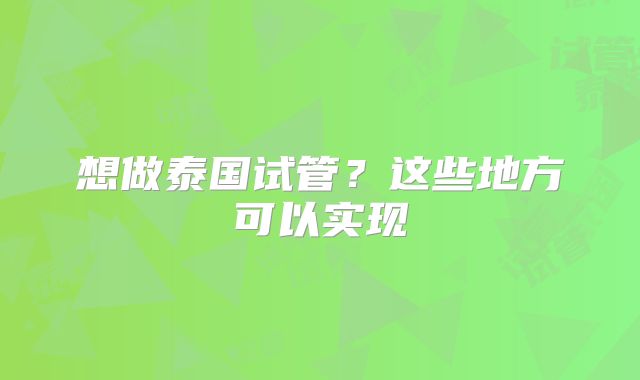 想做泰国试管？这些地方可以实现