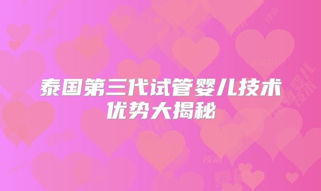 泰国第三代试管婴儿技术优势大揭秘