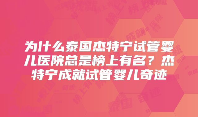 为什么泰国杰特宁试管婴儿医院总是榜上有名？杰特宁成就试管婴儿奇迹