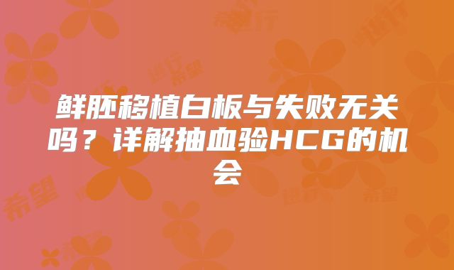鲜胚移植白板与失败无关吗?详解抽血验HCG的机会