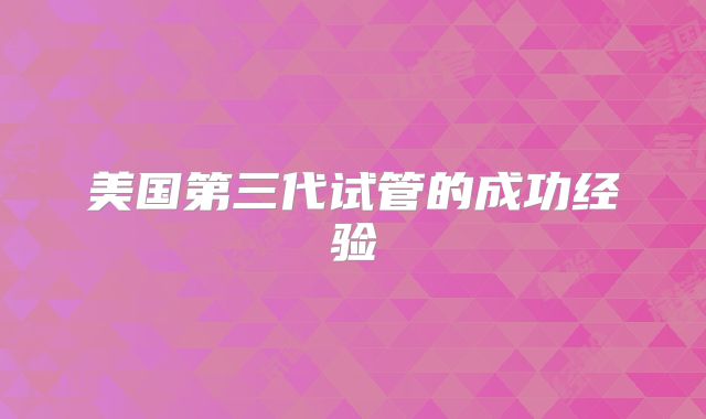 美国第三代试管的成功经验