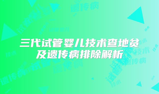 三代试管婴儿技术查地贫及遗传病排除解析