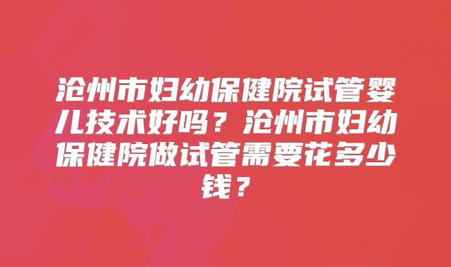 沧州市妇幼保健院试管婴儿技术好吗?沧州市妇幼保健院做试管需要花多少钱?