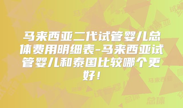 马来西亚二代试管婴儿总体费用明细表-马来西亚试管婴儿和泰国比较哪个更好!