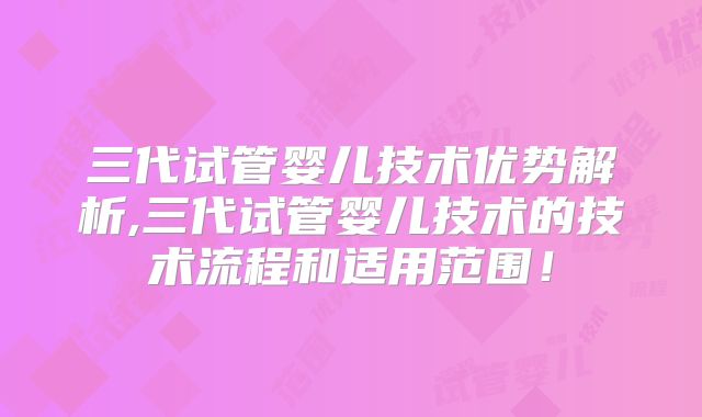 三代试管婴儿技术优势解析,三代试管婴儿技术的技术流程和适用范围!
