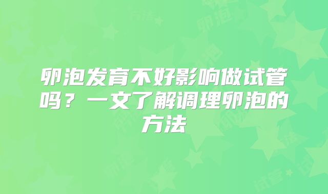 卵泡发育不好影响做试管吗？一文了解调理卵泡的方法