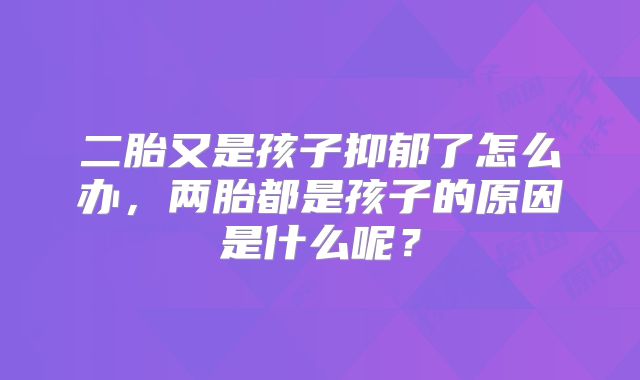 二胎又是孩子抑郁了怎么办，两胎都是孩子的原因是什么呢？