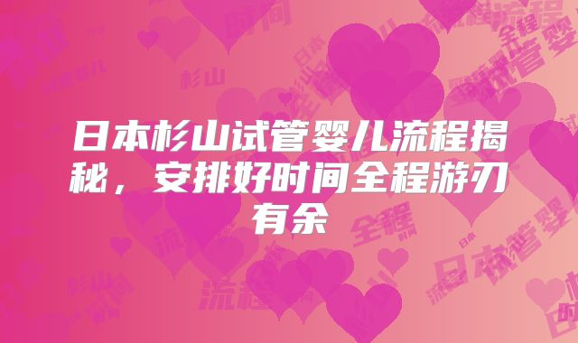 日本杉山试管婴儿流程揭秘,安排好时间全程游刃有余