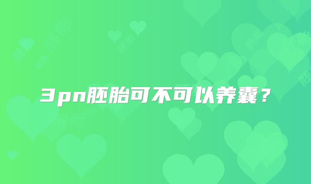 3pn胚胎可不可以养囊？
