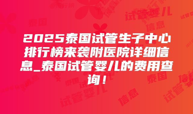 2025泰国试管生子中心排行榜来袭附医院详细信息_泰国试管婴儿的费用查询！