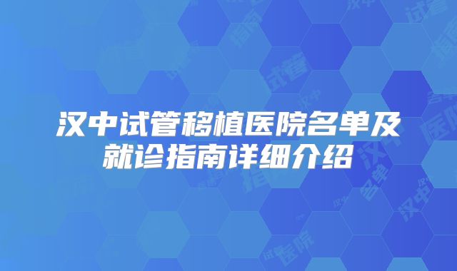 汉中试管移植医院名单及就诊指南详细介绍
