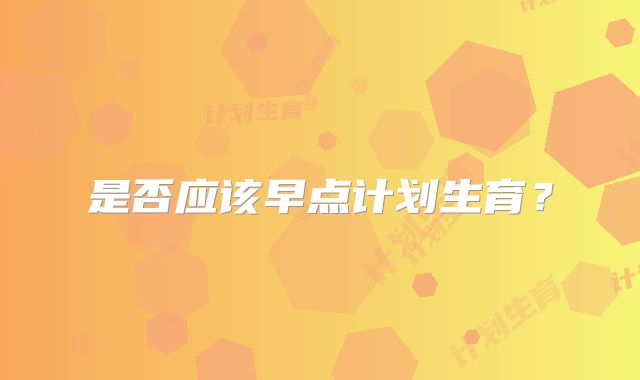 是否应该早点计划生育？
