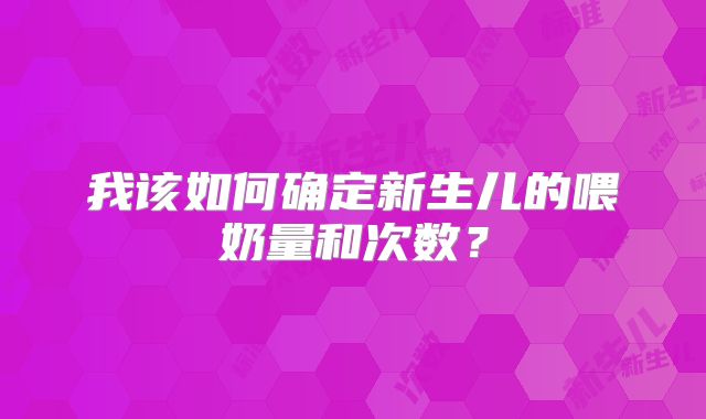我该如何确定新生儿的喂奶量和次数？