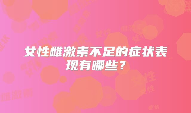 女性雌激素不足的症状表现有哪些？